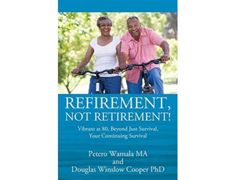 Livro Refirement, Not Retirement! Vibrant At 80, Beyond Just Survival, Your Continuing Survival De Petero Wamala E Douglas Winslow Cooper (inglês)