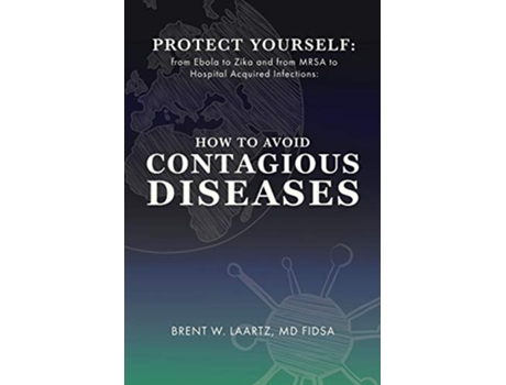 Livro Protect Yourself From Ebola To Zika And From Mrsa To Hospital Acquired Infections How To Avoid Contagious Diseases De Brent W Laartz (inglês)