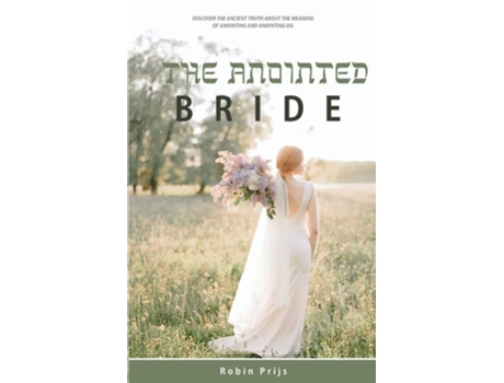Livro The Anointed Bride Discover The Ancient Truth About The Meaning Of Anointing And Anointing Oil De Robin Prijs (inglês)