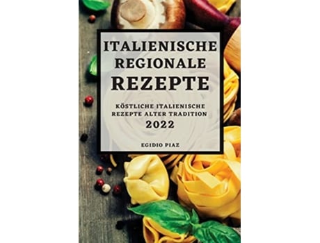 Livro Italienische Regionale Rezepte 2022 Köstliche Italienische Rezepte Alter Tradition De Egidio Piaz (alemão)