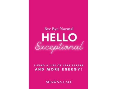 Livro Bye Bye Normal Hello Exceptional: Living a Life of Less Stress and More Energy! Shawna Cale (Inglês)