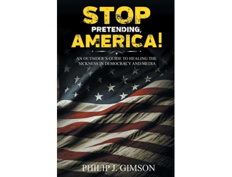 Livro STOP PRETENDING, AMERICA! An outsiders guide to healing the sickness in democracy and media de Philip J Gimson (Inglês)