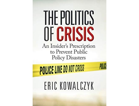 Livro The Politics of Crisis An Insiders Prescription to Prevent Public Policy Disasters de Eric Kowalczyk (Inglês - Capa Dura)