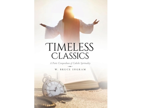 Livro Timeless Classics A Poetic Compendium of Catholic Spirituality de W Bruce Ingram (Inglês)