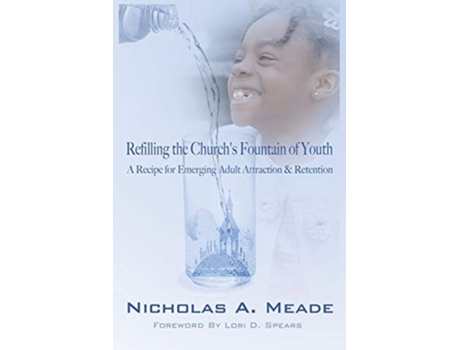 Livro Refilling The Churchs Fountain Of Youth A Recipe For Emerging Adult Attraction Amp Retention De Nicholas A Meade (inglês)