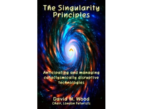 Livro The Singularity Principles Anticipating and managing cataclysmically disruptive technologies de David Wood (Inglês)