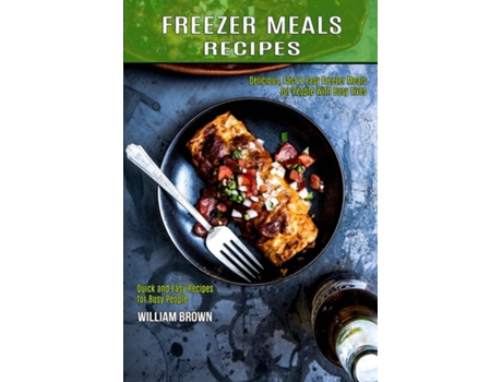 Livro Freezer Meals Recipes Delicious, Fast Ampamp Easy Freezer Meals For People With Busy Lives De William Brown (inglês)