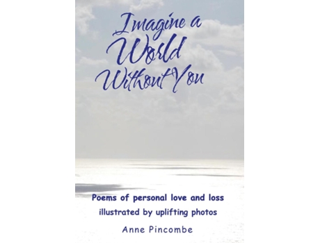 Livro Imagine A World Without You Poems Of Personal Love And Loss Illustrated By Uplifting Photos De Anne Pincombe (inglês)