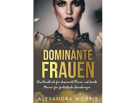 Livro Dominante Frauen Das Handbuch für dominante Frauen und devote Männer für fantastische Beziehungen de Alexandra Morris (Inglês)