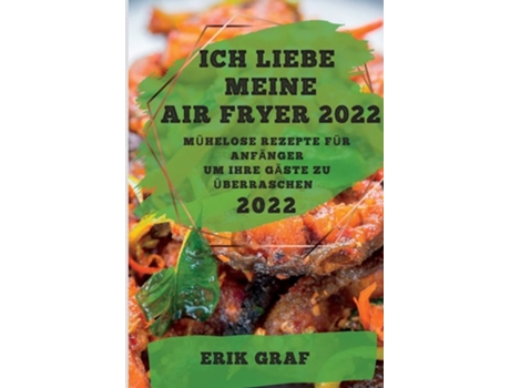 Livro Ich Liebe Meine Air Fryer 2022 Mühelose Rezepte Für Anfänger Um Ihre Gäste Zu Überraschen De Erik Graf (alemão)