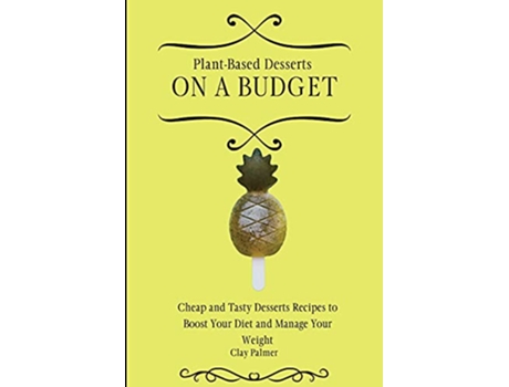 Livro PlantBased Desserts on a Budget Cheap and Tasty Desserts Recipes to Boost Your Diet and Manage Your Weight de Clay Palmer (Inglês)