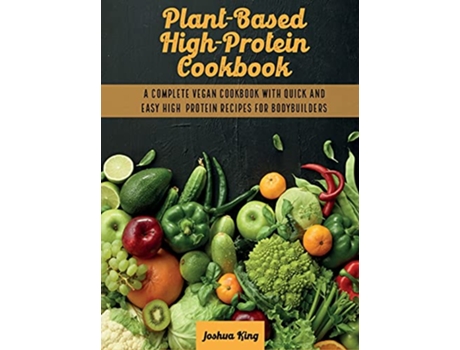 Livro PlantBased High Protein Cookbook A Complete Vegan Cookbook With Quick and Easy High Protein Recipes For Bodybuilders de Joshua King (Inglês)