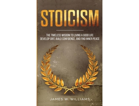 Livro Stoicism The Timeless Wisdom To Living A Good Life - Develop Grit, Build Confidence, And Find Inner Peace De James W Williams (inglês)