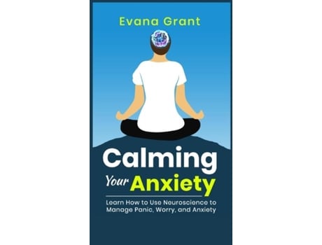 Livro Calming Your Anxiety Learn How To Use Neuroscience To Manage Panic, Worry, And Anxiety De Evana Grant (inglês)