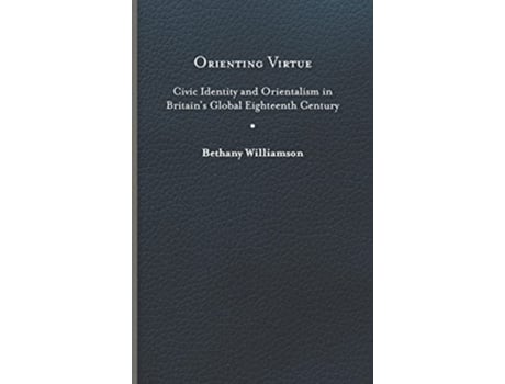 Livro Orienting Virtue Civic Identity and Orientalism in Britain’s Global Eighteenth Century de Bethany Williamson (Inglês)