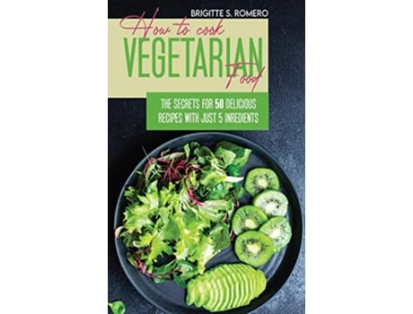 Livro How to Cook Vegetarian Food The Secrets For 50 Delicious Recipes with Just 5 Ingredients de Brigitte S Romero (Inglês)