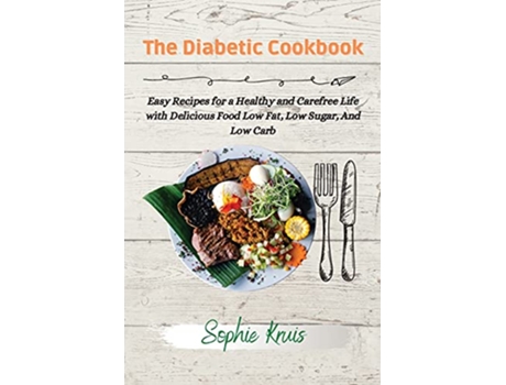 Livro The Diabetic Cookbook Easy Recipes for a Healthy and Carefree Life with Delicious Food Low Fat Low Sugar And Low Carb de Sophie Kruis (Inglês)