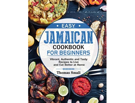 Livro Easy Jamaican Cookbook for Beginners Vibrant Authentic and Tasty Recipes to Live and Eat Better at Home de Thomas Small (Inglês)