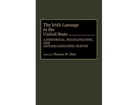 Livro The Irish Language in the United States A Historical Sociolinguistic and Applied Linguistic Survey de Thomas Ihde (Inglês - Capa Dura)