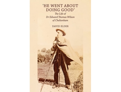 Livro He Went About Doing Good The Life Of Dr Edward Thomas Wilson Of Cheltenham De David Elder (inglês)