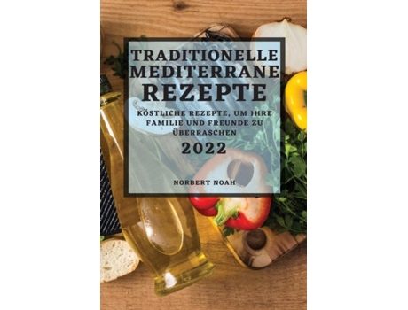 Livro Traditionelle Mediterrane Rezepte 2022 Köstliche Rezepte, Um Ihre Familie Und Freunde Zu Überraschen De Norbert Noah (inglês)