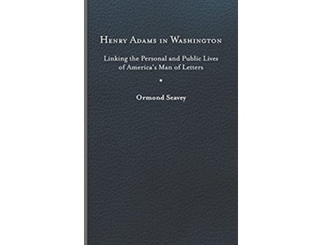 Livro Henry Adams in Washington Linking the Personal and Public Lives of America’s Man of Letters de Ormond Seavey (Inglês)