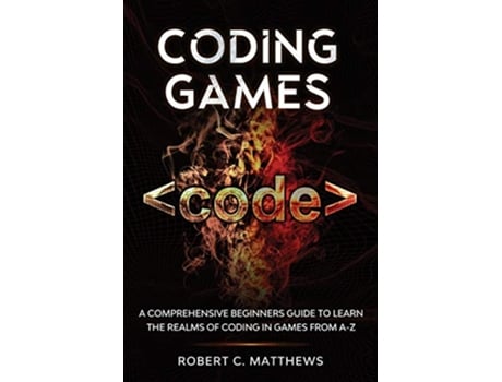 Livro Coding Games A Comprehensive Beginners Guide to Learn the Realms of Coding in Games from AZ de Robert C Matthews (Inglês)