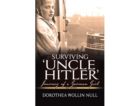 Livro Surviving Uncle Hitler Journey Of A German Girl De Dorothea Wollin Null (inglês)