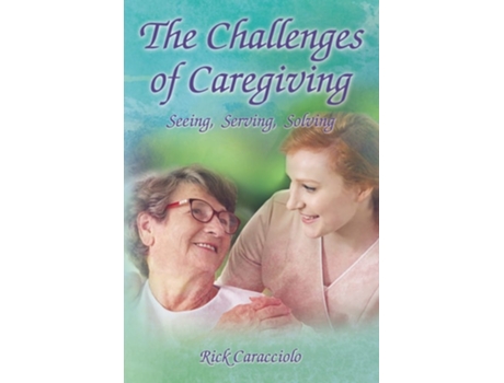 Livro The Challenges Of Caregiving Seeing, Serving, Solving De Rick Caracciolo (inglês - Capa Dura)