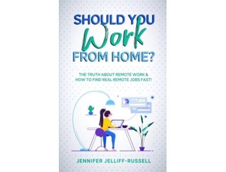 Livro Should You Work From Home? The Truth About Remote Work Amp How To Find Real Remote Jobs Fast! De Jennifer Jelliff-russell (inglês)