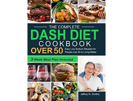 Livro The Complete Dash Diet Cookbook Over 50 Easy Low-sodium Recipes For People Over 50 To Living Better De Jeffrey N Smiths (inglês - Capa Dura)