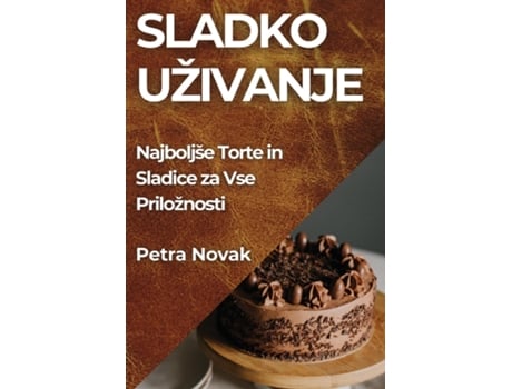 Livro Sladko Uživanje Najboljše Torte in Sladice za Vse Priložnosti de Petra Novak (Inglês)