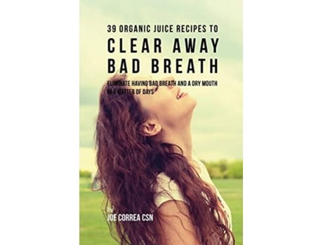Livro 39 Organic Juice Recipes To Clear Away Bad Breath Eliminate Having Bad Breath And A Dry Mouth In A Matter Of Days De Joe Correa (inglês)