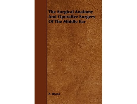Livro The Surgical Anatomy And Operative Surgery Of The Middle Ear de A Broca (Inglês)