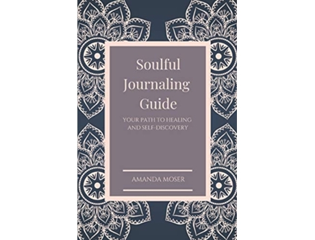 Livro Soulful Journaling Guide Your Path To Healing And Self-discovery De Amanda Moser (inglês)