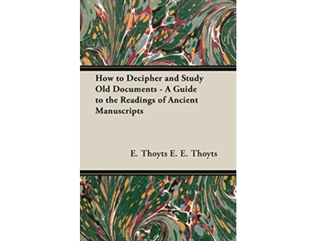 Livro How to Decipher and Study Old Documents A Guide to the Readings of Ancient Manuscripts de E Thoyts E E Thoyts e E E Thoyts (Inglês)