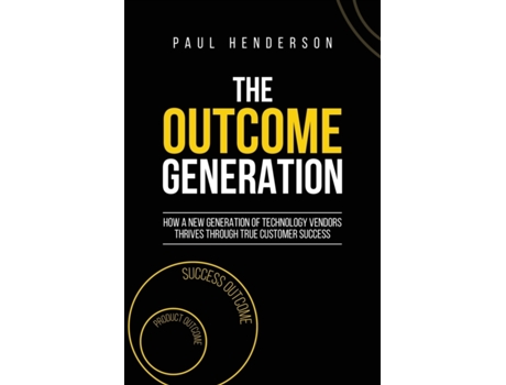 Livro The Outcome Generation: How a New Generation of Technology Vendors Thrives Through True Customer Success Paul J Henderson (Inglês)