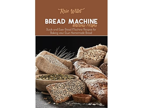Livro Bread Machine Delicious Recipes Quick and Easy Bread Machine Recipes for Baking your Own Homemade Bread de Rose Willet (Inglês)