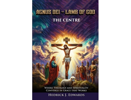Livro AGNUS DEI - LAMB OF GOD THE CENTER Where Theology and Spirituality Converge in Grace that Works de Hedrick J Edwards (Inglês)
