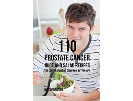 Livro 110 Prostate Cancer Juice And Salad Recipes The Cancer-fighting Guide To A Better Life De Joe Correa (inglês)