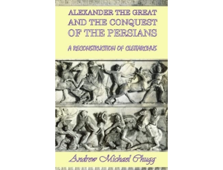 Livro Alexander the Great and the Conquest of the Persians A Reconstruction of Cleitarchus de Andrew Chugg (Inglês)