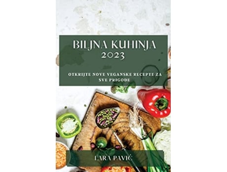 Livro Biljna kuhinja 2023 Otkrijte nove veganske recepte za sve prigode Croatian Edition de Lara Pavic (Croata)