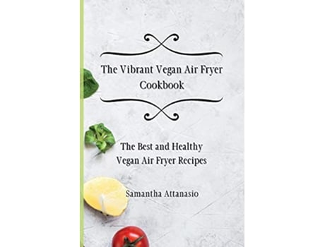 Livro The Vibrant Vegan Air Fryer Cookbook The Best and Healthy Vegan Air Fryer Recipes de Samantha Attanasio (Inglês)