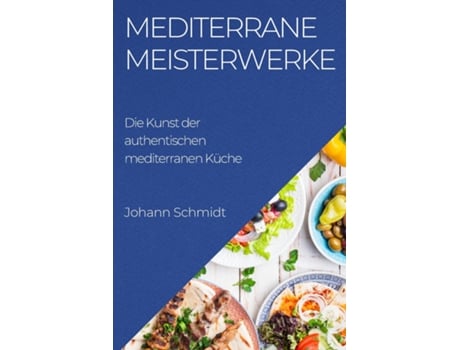 Livro Mediterrane Meisterwerke Die Kunst der authentischen mediterranen Küche de Johann Schmidt (Inglês)