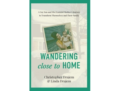 Livro Wandering Close To Home A Gay Son And His Feminist Mothers Journey To Transform Themselves And Their Family De Jeffrey Charles Naish (inglês)