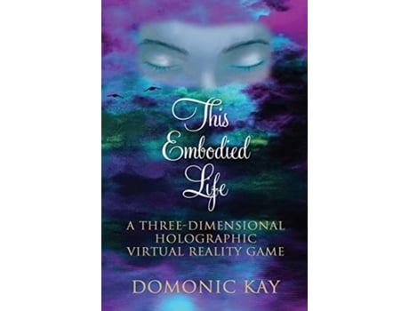 Livro This Embodied Life: A Three-Dimensional Holographic Virtual Reality Game Domonic Kay (Inglês)