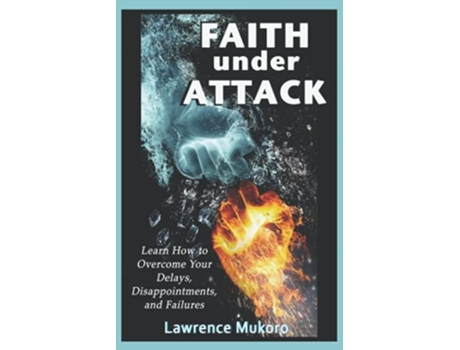 Livro Faith Under Attack Learn How To Overcome Your Delays, Disapointments, And Failures De Lawrence Mukoro (inglês)