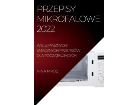 Livro Przepisy Mikrofalowe 2022 Wiele Pysznych I Smacznych Przepisów Dla Poczatkujacych De Nina Mroz (polaco)