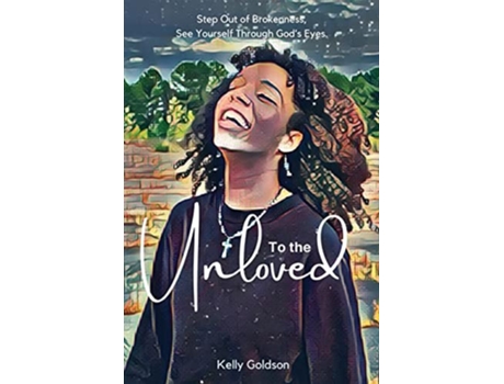 Livro To The Unloved Step Out Of Brokenness, See Yourself Through Gods Eyes. De Kelly Goldson (inglês)