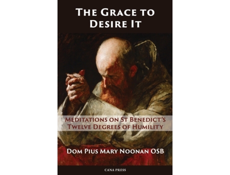 Livro The Grace to Desire It: Meditations on St Benedict’s Twelve Degrees of Humility Dom Pius Mary Noonan OSB (Inglês)